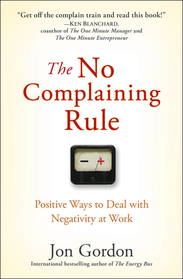 The No Complaining Rule: Positive Ways to Deal with Negativity at Work