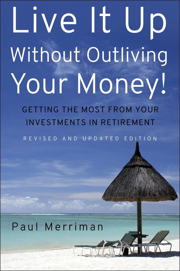 Live It Up Without Outliving Your Money!: Getting the Most From Your Investments in Retirement