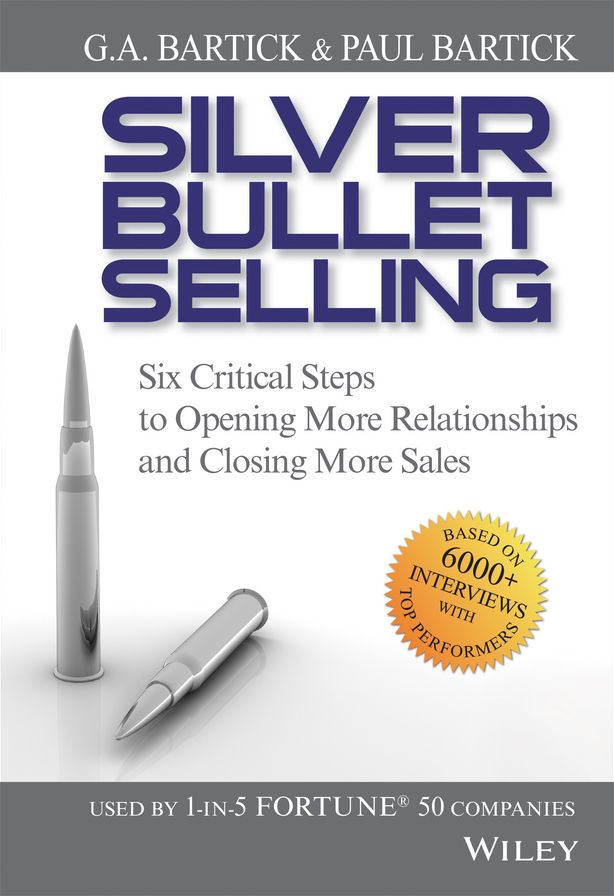 Silver Bullet Selling: Six Critical Steps to Opening More Relationships and Closing More Sales