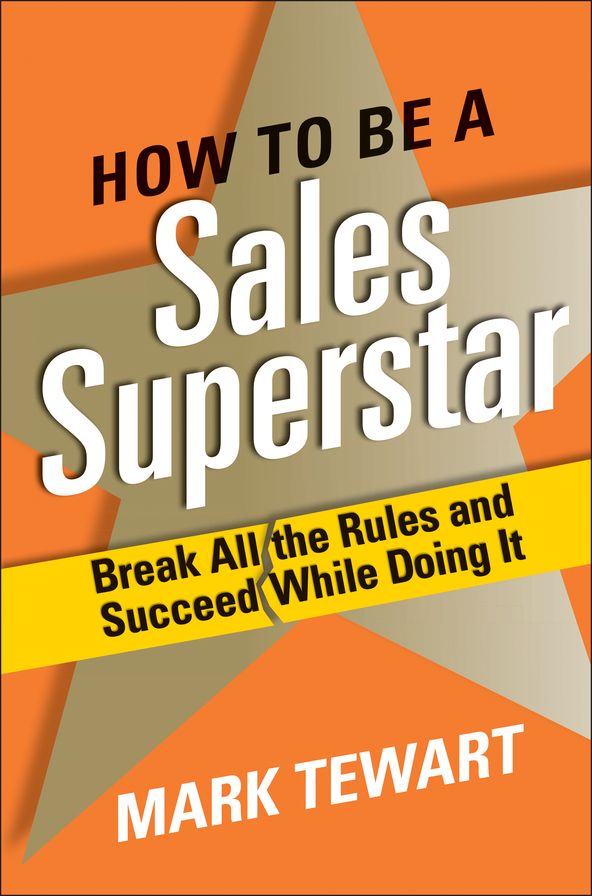 How to Be a Sales Superstar: Break All the Rules and Succeed While Doing It