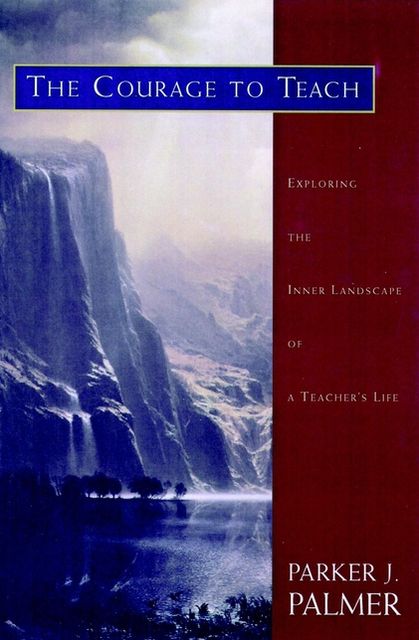 The Courage to Teach: Exploring the Inner Landscape of a Teacher's Life
