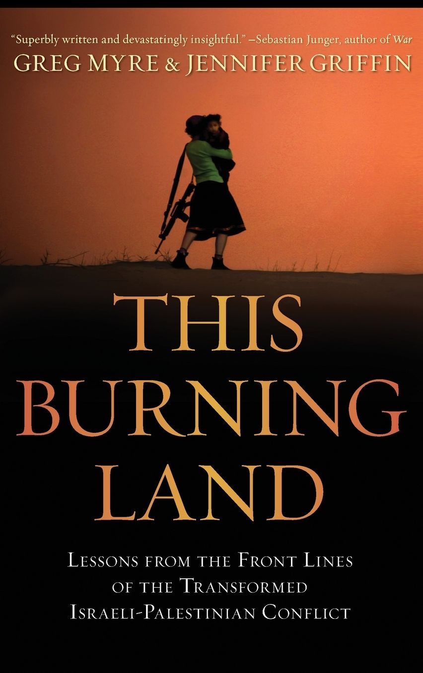 This Burning Land: Lessons from the Front Lines of the Transformed Israeli-Palestinian Conflict