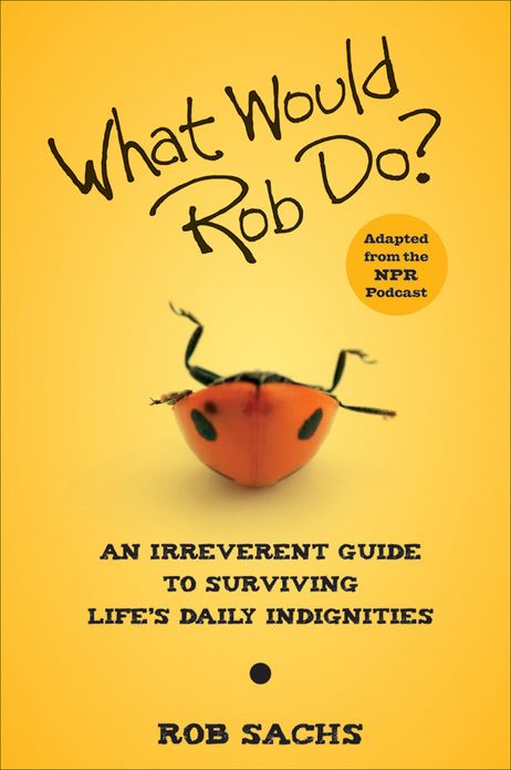 What Would Rob Do: An Irreverent Guide to Surviving Life's Daily Indignities
