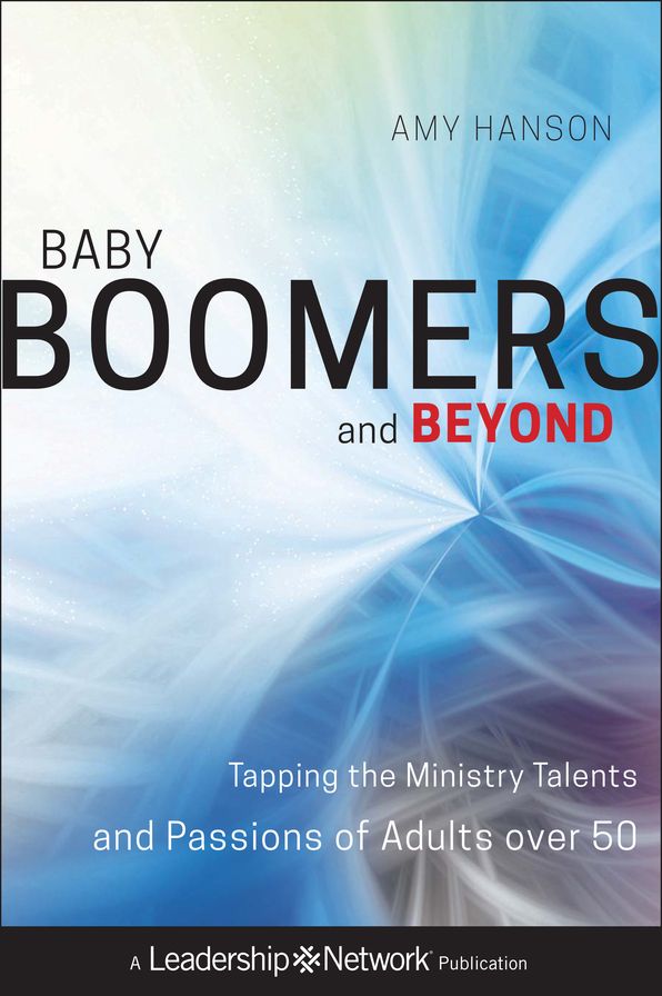 Baby Boomers and Beyond: Tapping the Ministry Talents and Passions of Adults over 50
