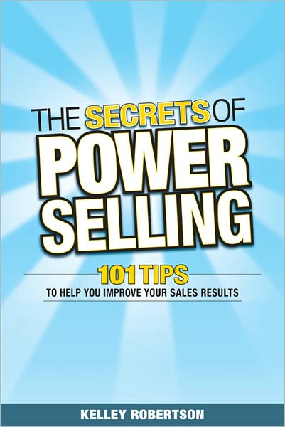 The Secrets of Power Selling: 101 Tips to Help You Improve Your Sales Results