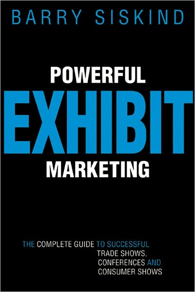 Powerful Exhibit Marketing: The Complete Guide to Successful Trade Shows, Conferences, and Consumer Shows