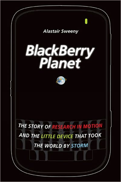 BlackBerry Planet: The Story of Research in Motion and the Little Device that Took the World by Storm