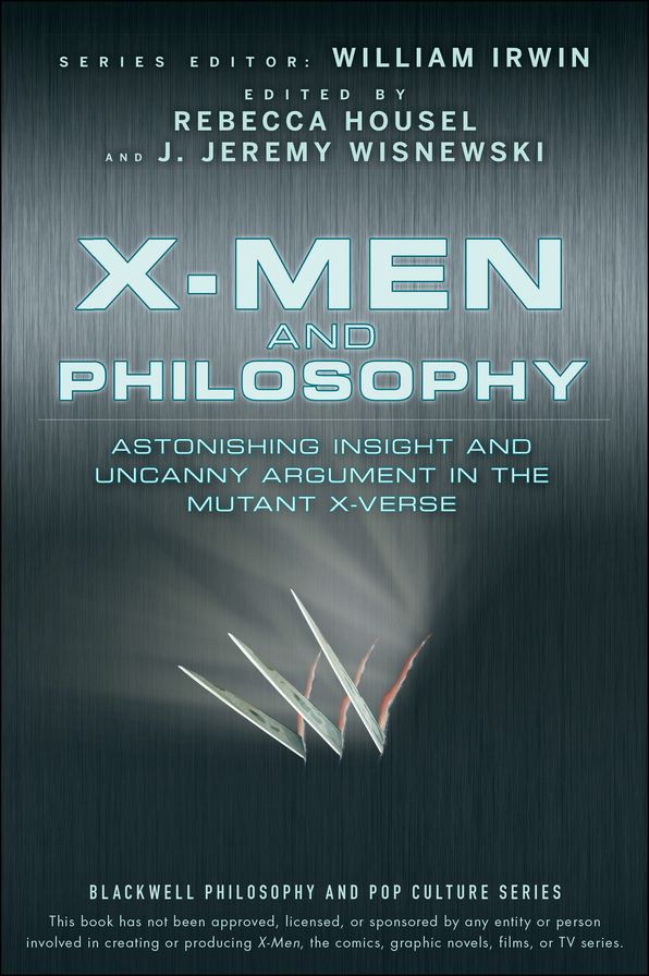 X-Men and Philosophy: Astonishing Insight and Uncanny Argument in the Mutant X-Verse