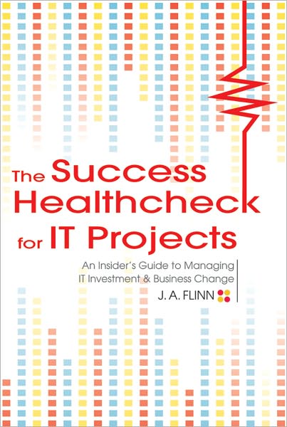 The Success Healthcheck for IT Projects: An Insider's Guide to Managing IT Investment and Business Change
