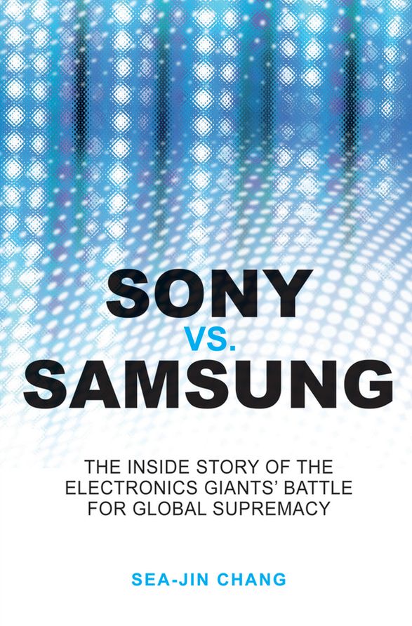 Sony vs Samsung: The Inside Story of the Electronics Giants' Battle For Global Supremacy