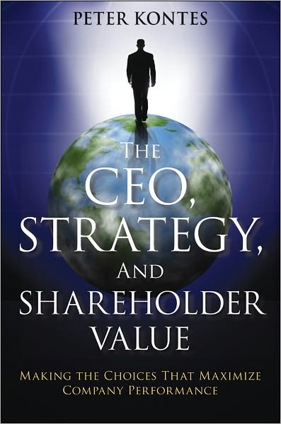 The CEO, Strategy, and Shareholder Value: Making the Choices That Maximize Company Performance