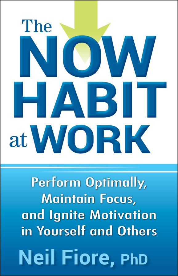 The Now Habit at Work: Perform Optimally, Maintain Focus, and Ignite Motivation in Yourself and Others