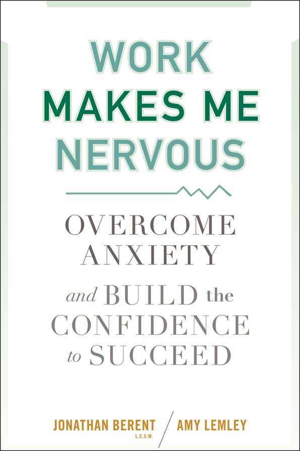 Work Makes Me Nervous: Overcome Anxiety and Build the Confidence to Succeed