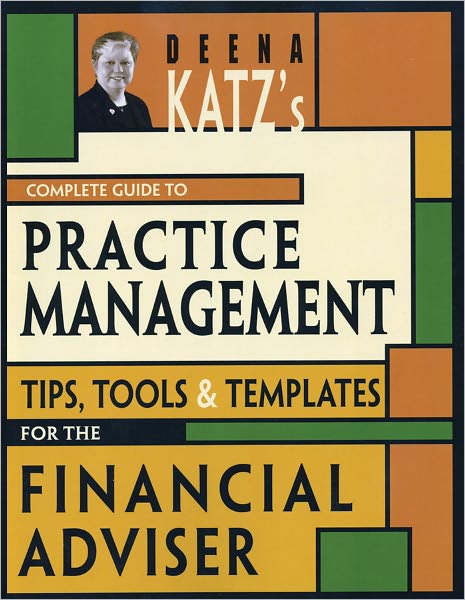 Deena Katz's Complete Guide to Practice Management: Tips, Tools, and Templates for the Financial Adviser