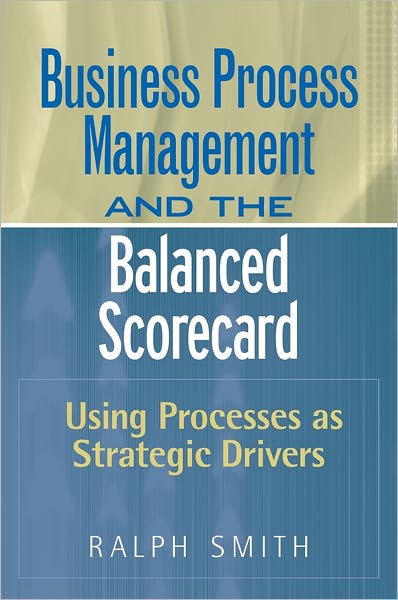 Business Process Management and the Balanced Scorecard: Using Processes as Strategic Drivers