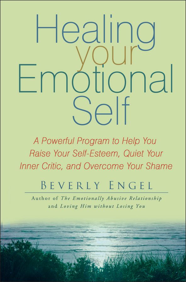 Healing Your Emotional Self: A Powerful Program to Help You Raise Your Self-Esteem, Quiet Your Inner Critic, and Overcome Your Shame
