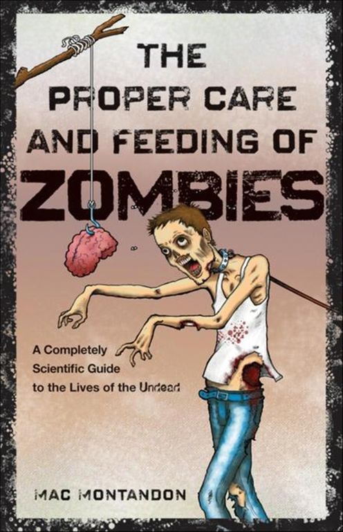 The Proper Care and Feeding of Zombies: A Completely Scientific Guide to the Lives of the Undead
