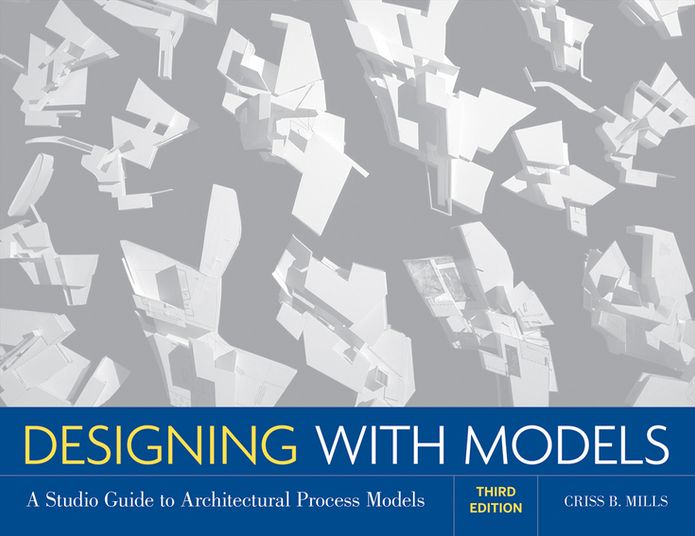 Designing with Models: A Studio Guide to Architectural Process Models