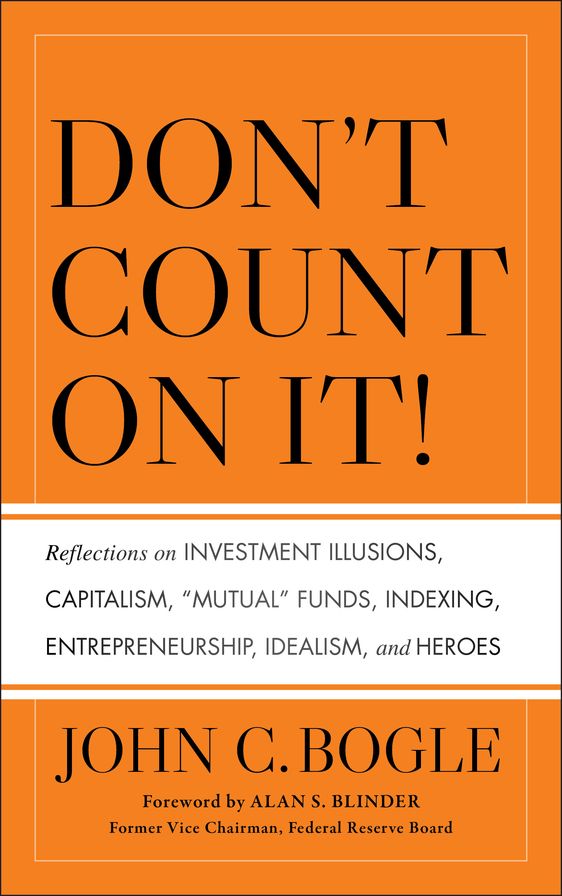 Don't Count on It!: Reflections on Investment Illusions, Capitalism, "Mutual" Funds, Indexing, Entrepreneurship, Idealism, and Heroes