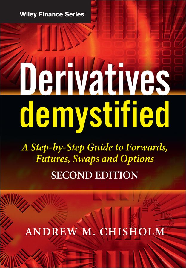 Derivatives Demystified: A Step-by-Step Guide to Forwards, Futures, Swaps and Options