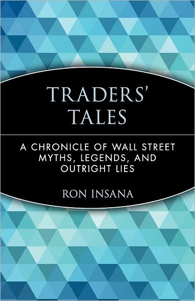 Traders' Tales: A Chronicle of Wall Street Myths, Legends, and Outright Lies