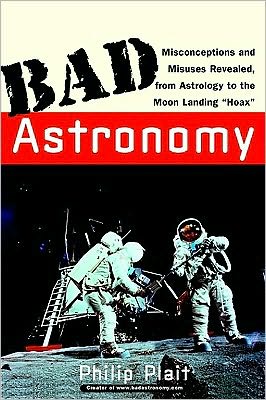 Bad Astronomy: Misconceptions and Misuses Revealed, from Astrology to the Moon Landing "Hoax"