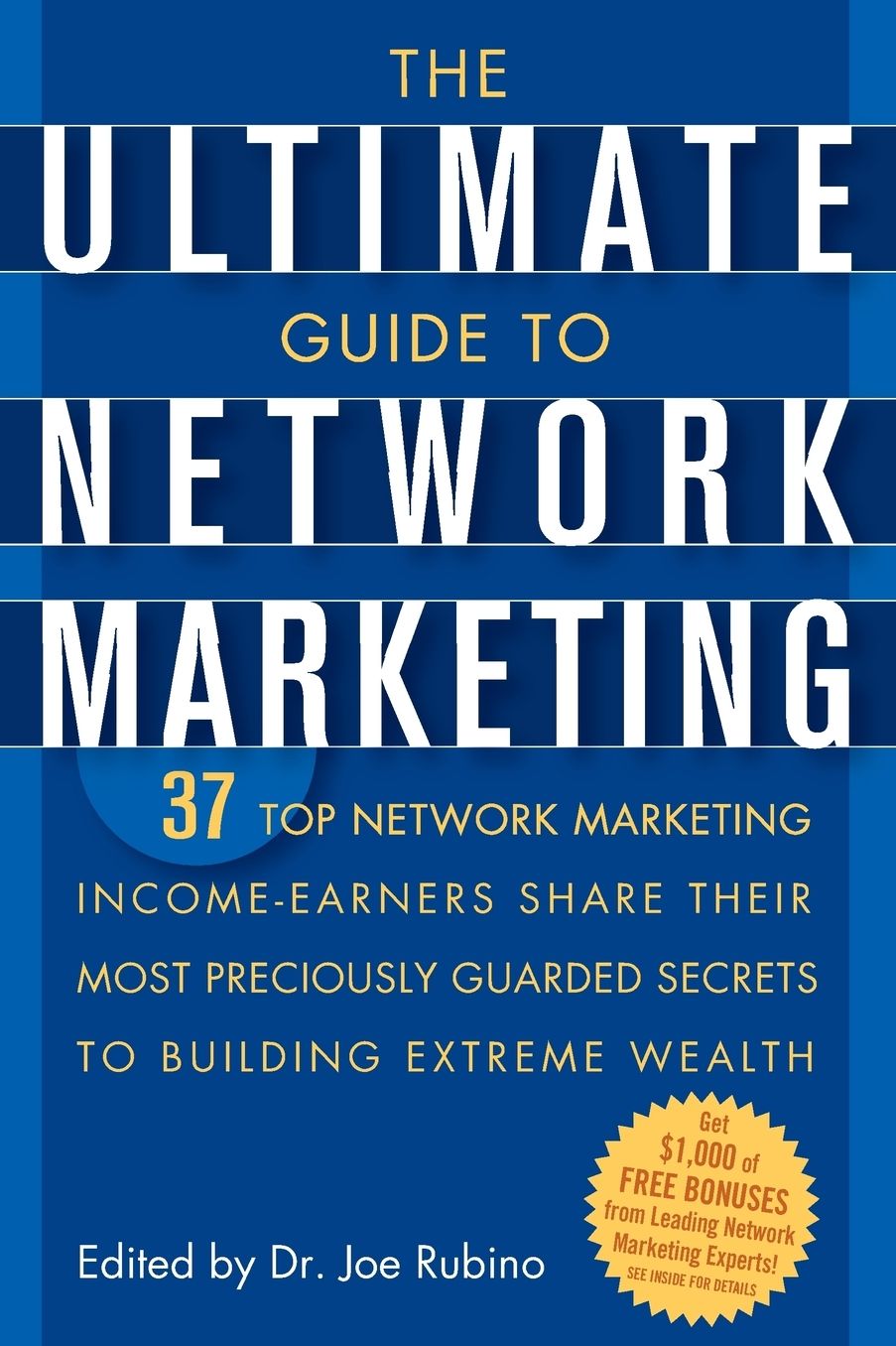 The Ultimate Guide to Network Marketing: 37 Top Network Marketing Income-Earners Share Their Most Preciously Guarded Secrets to Building Extreme Wealth