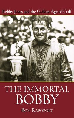 The Immortal Bobby: Bobby Jones and the Golden Age of Golf