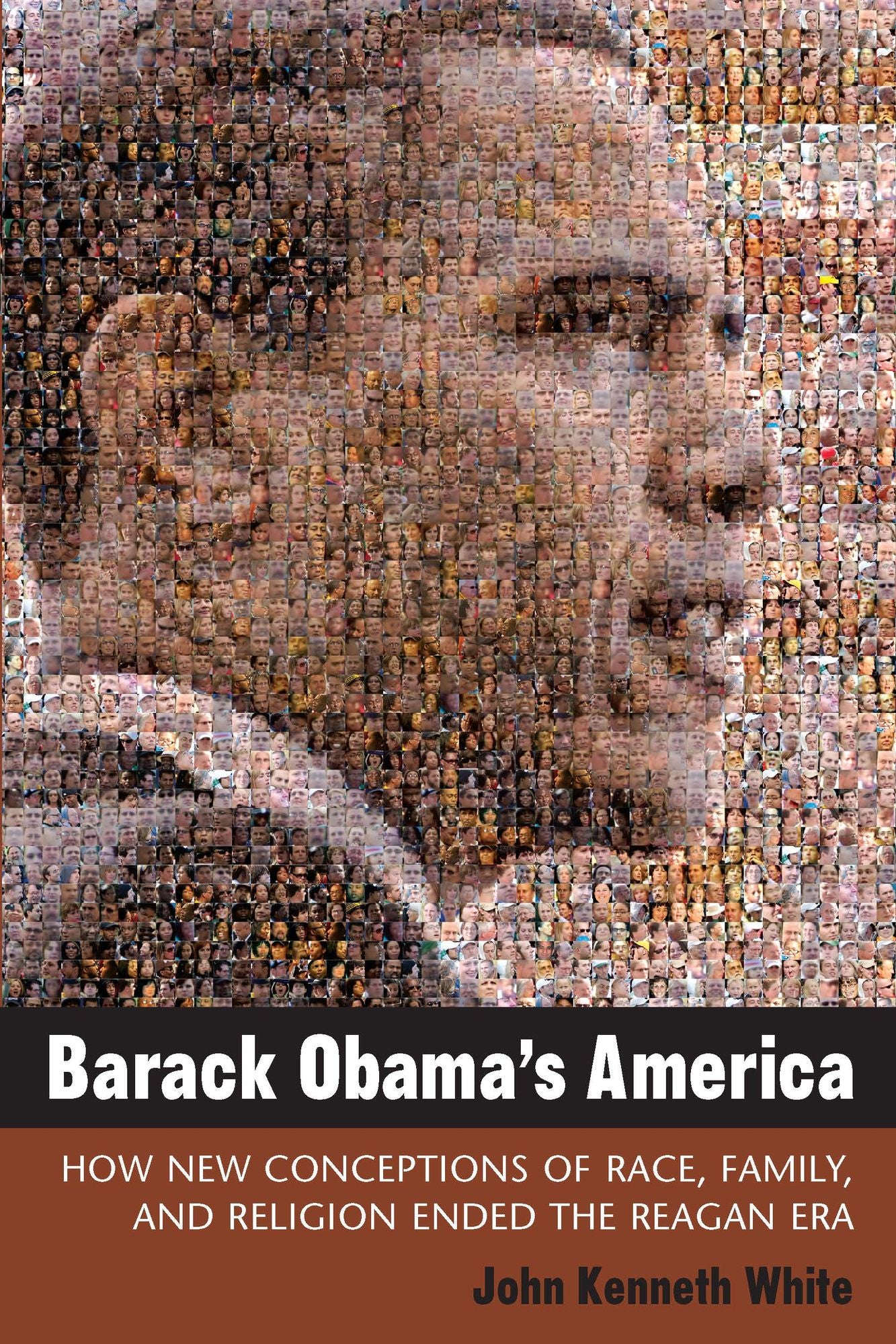 Barack Obama's America: How New Conceptions of Race, Family, and Religion Ended the Reagan Era