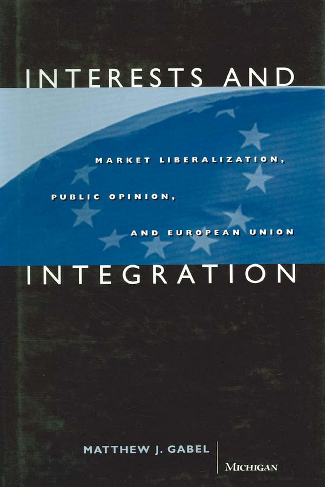 Interests and Integration: Market Liberalization, Public Opinion, and European Union