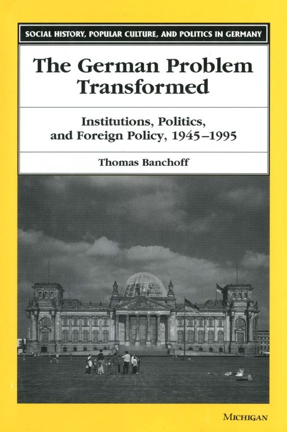 The German Problem Transformed: Institutions, Politics, and Foreign Policy, 1945-1995