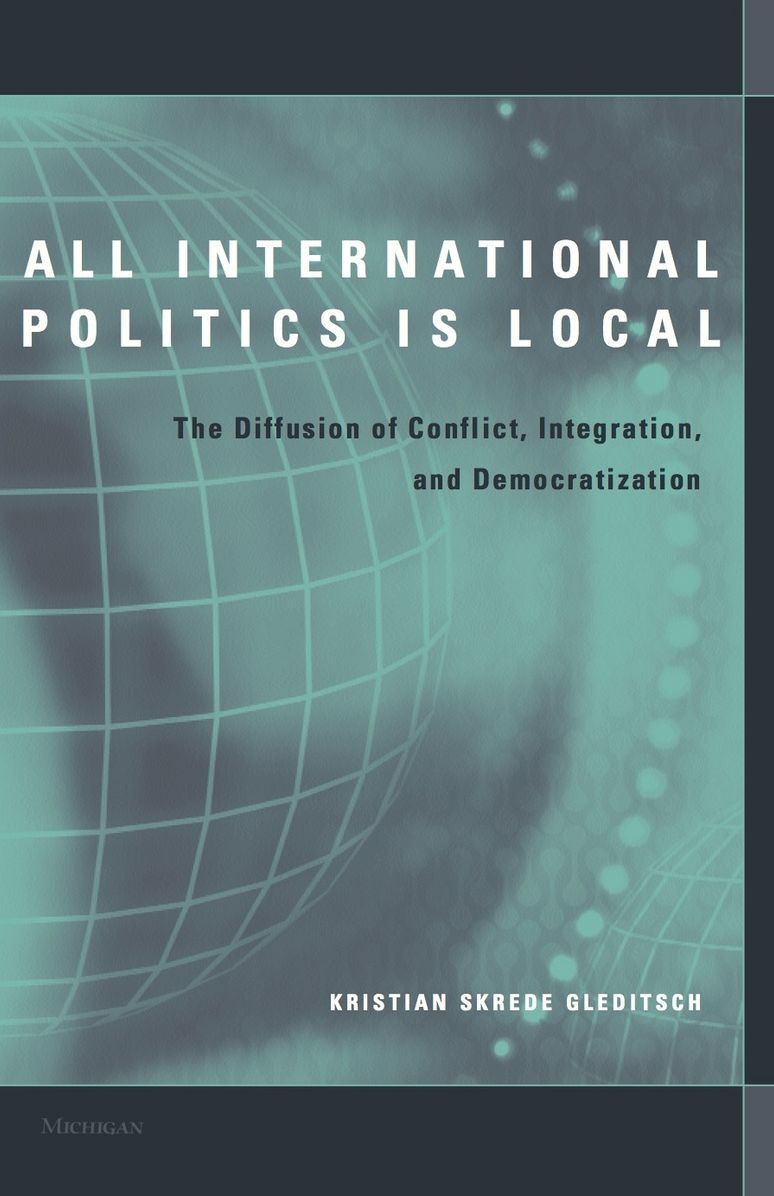 All International Politics Is Local: The Diffusion of Conflict, Integration, and Democratization
