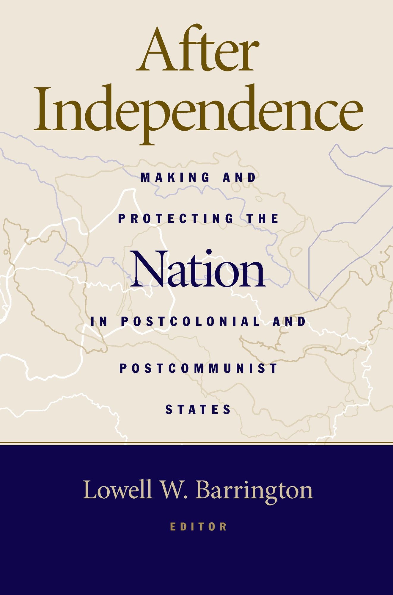 After Independence: Making and Protecting the Nation in Postcolonial and Postcommunist States