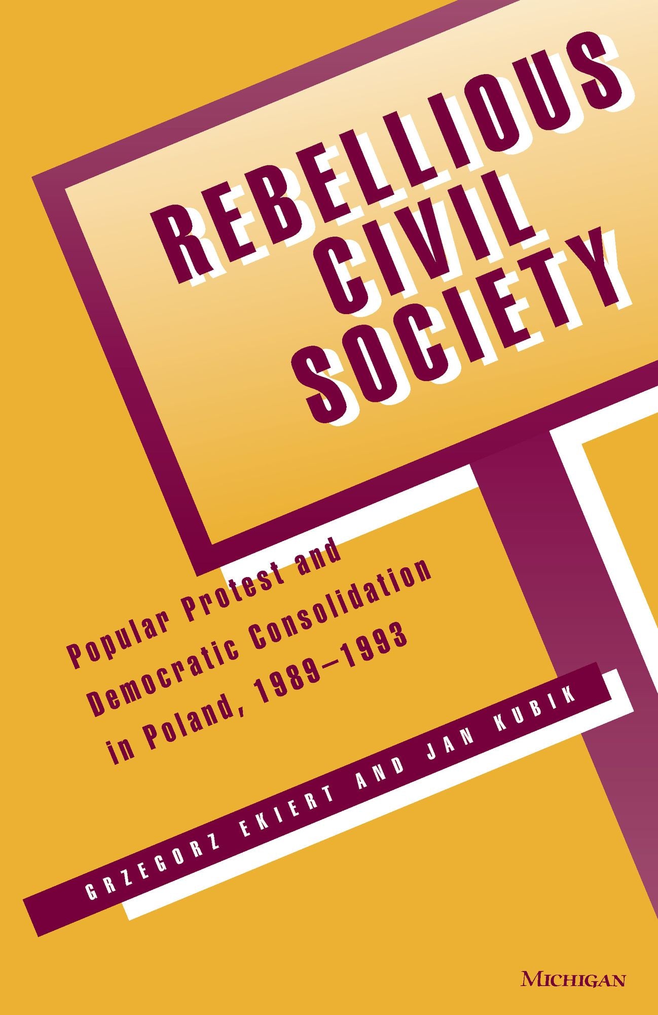Rebellious Civil Society: Popular Protest and Democratic Consolidation in Poland, 1989-1993