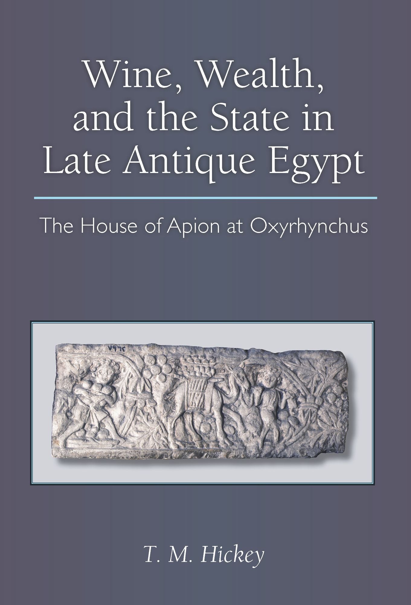 Wine, Wealth, and the State in Late Antique Egypt: The House of Apion at Oxyrhynchus