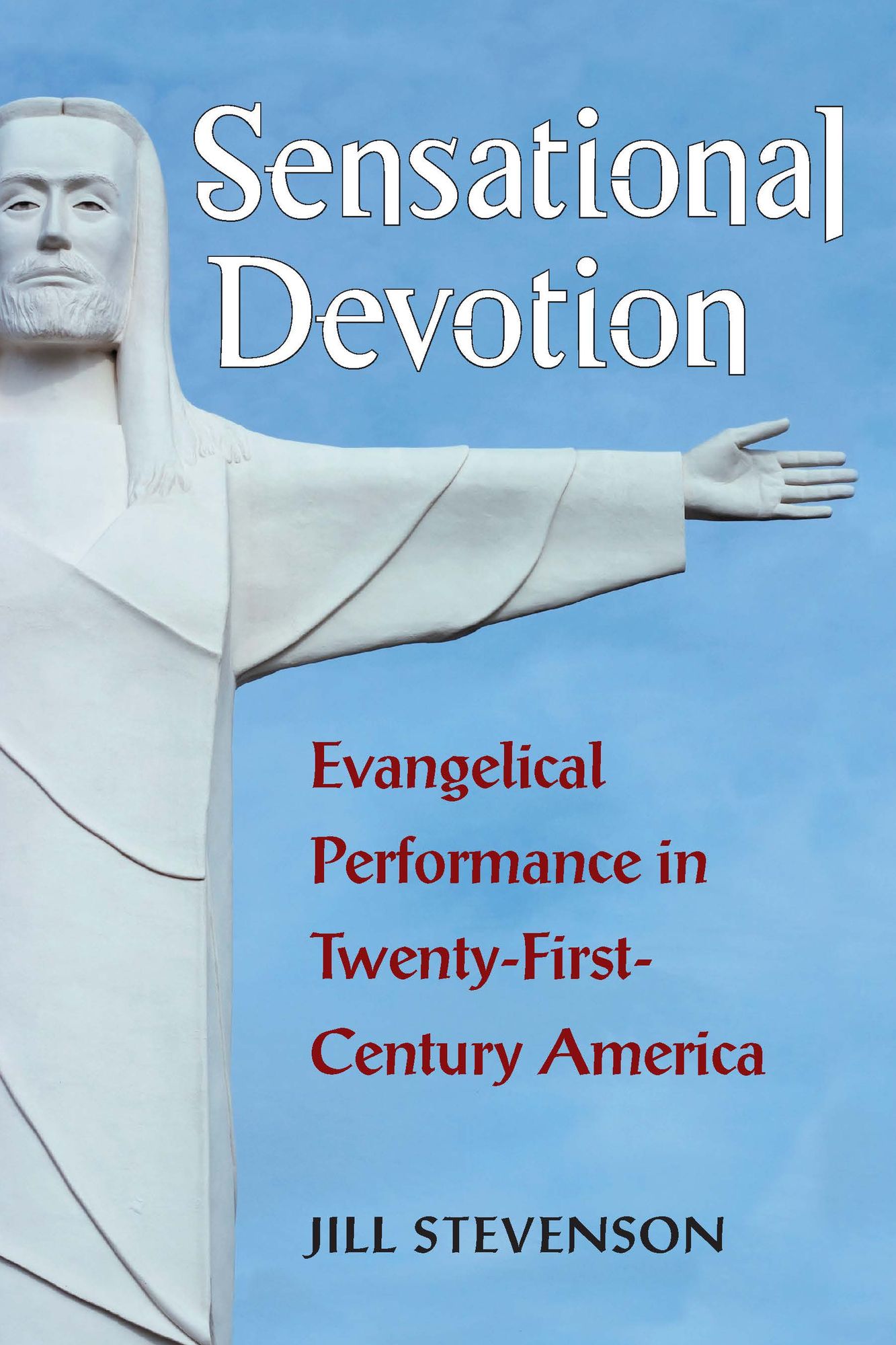 Sensational Devotion: Evangelical Performance in Twenty-First-Century America