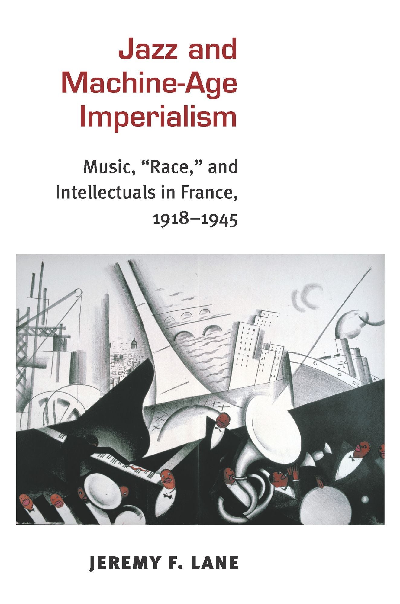 Jazz and Machine-Age Imperialism: Music, "Race," and Intellectuals in France, 1918-1945