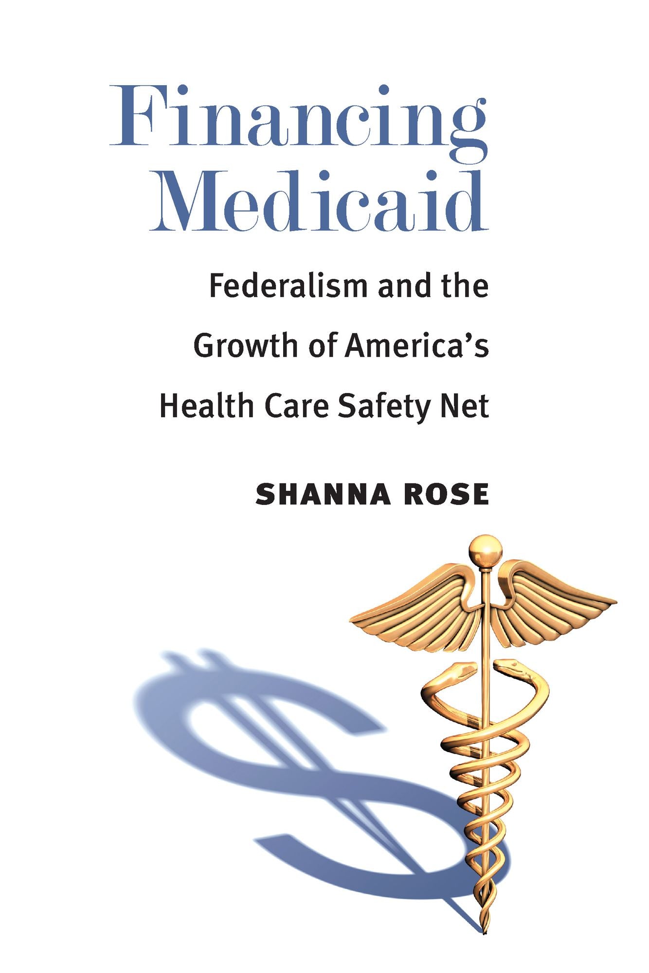 Financing Medicaid: Federalism and the Growth of America's Health Care Safety Net