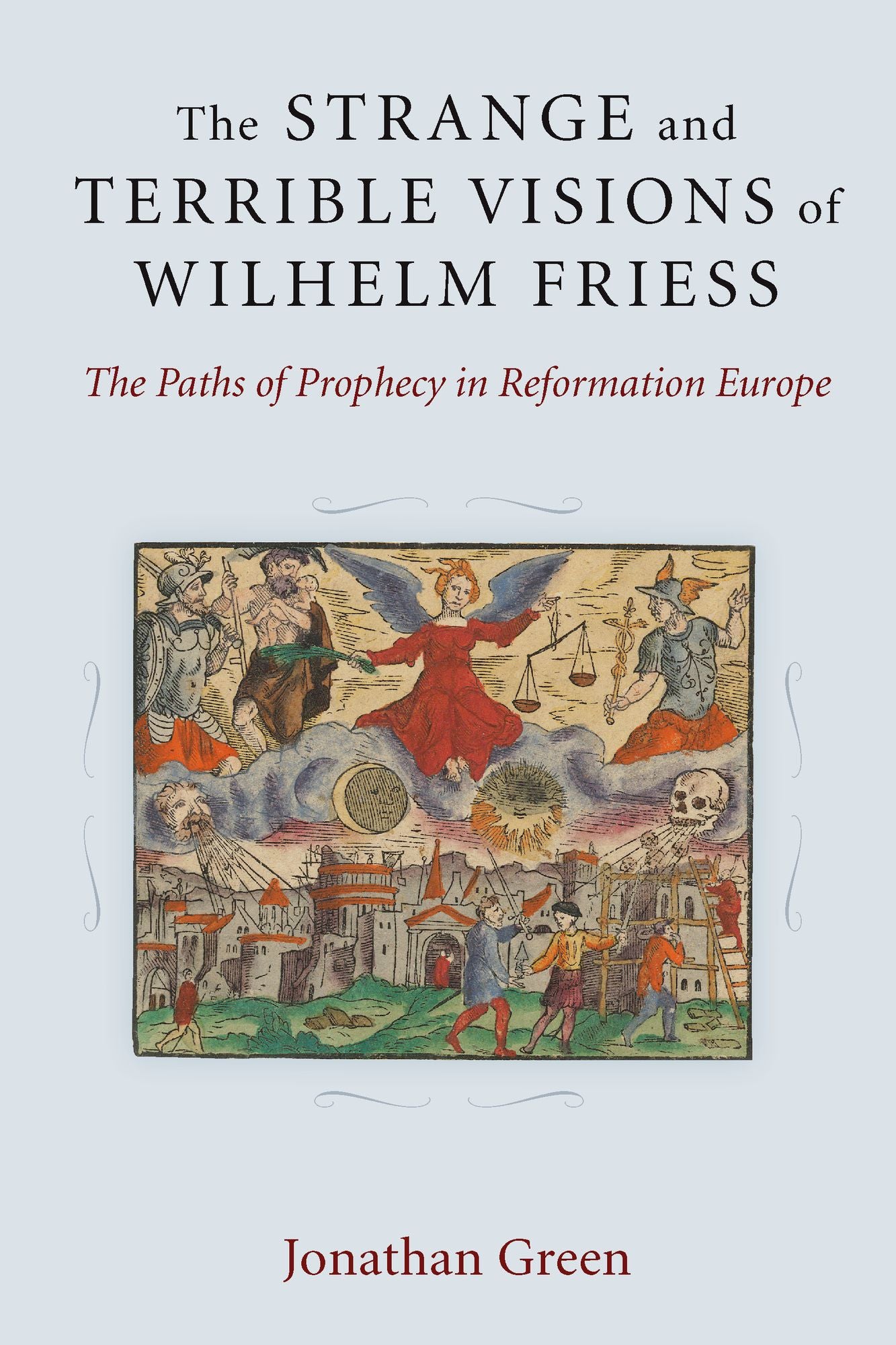 The Strange and Terrible Visions of Wilhelm Friess: The Paths of Prophecy in Reformation Europe