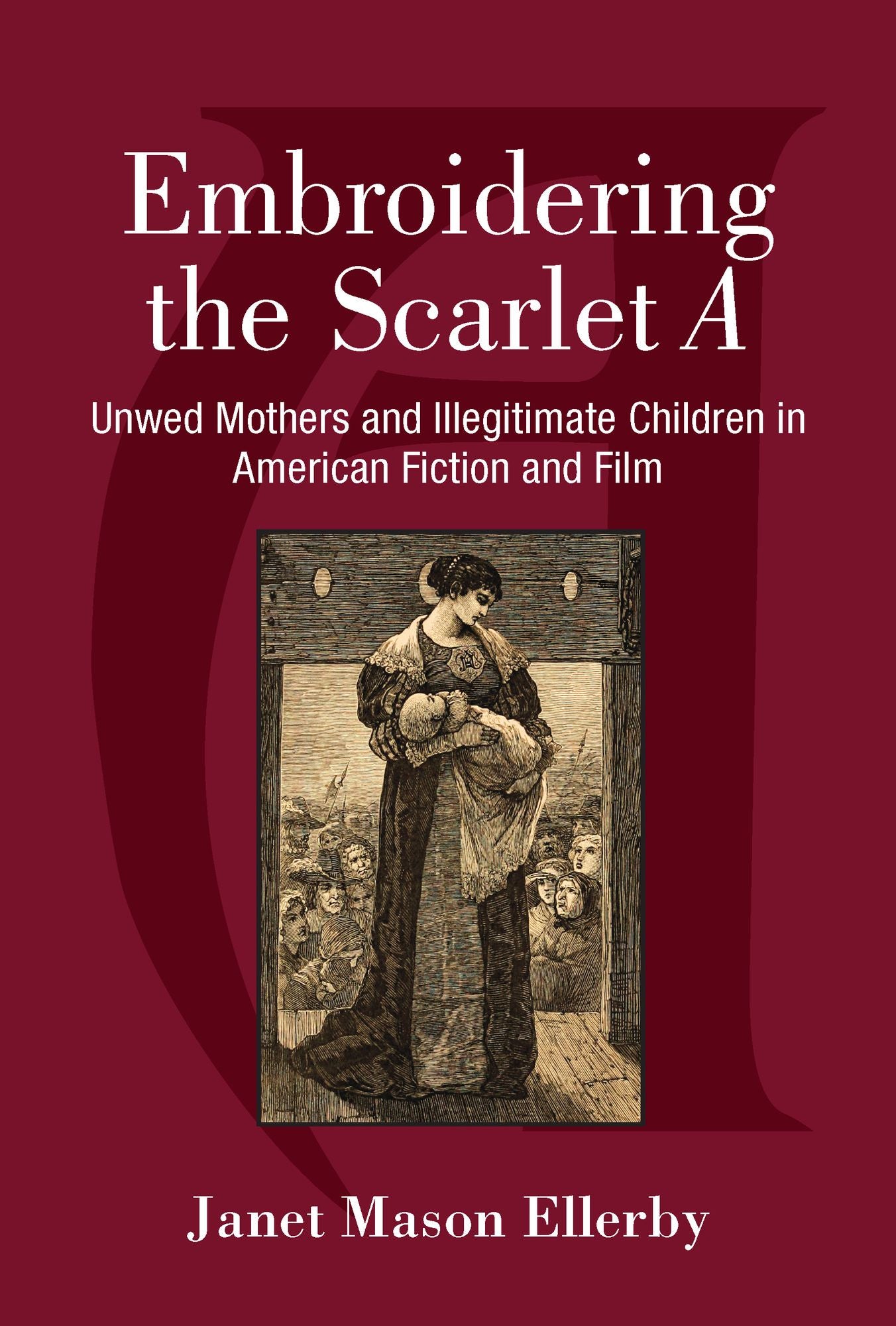 Embroidering the Scarlet A: Unwed Mothers and Illegitimate Children in American Fiction and Film