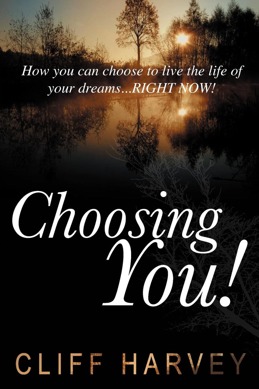 Choosing You!: How You Can Choose to Live the Life of Your Dreams...Right Now!