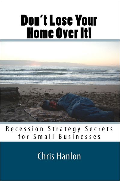 Don't Lose Your Home Over It!: Recession Strategy Secrets for Small Businesses