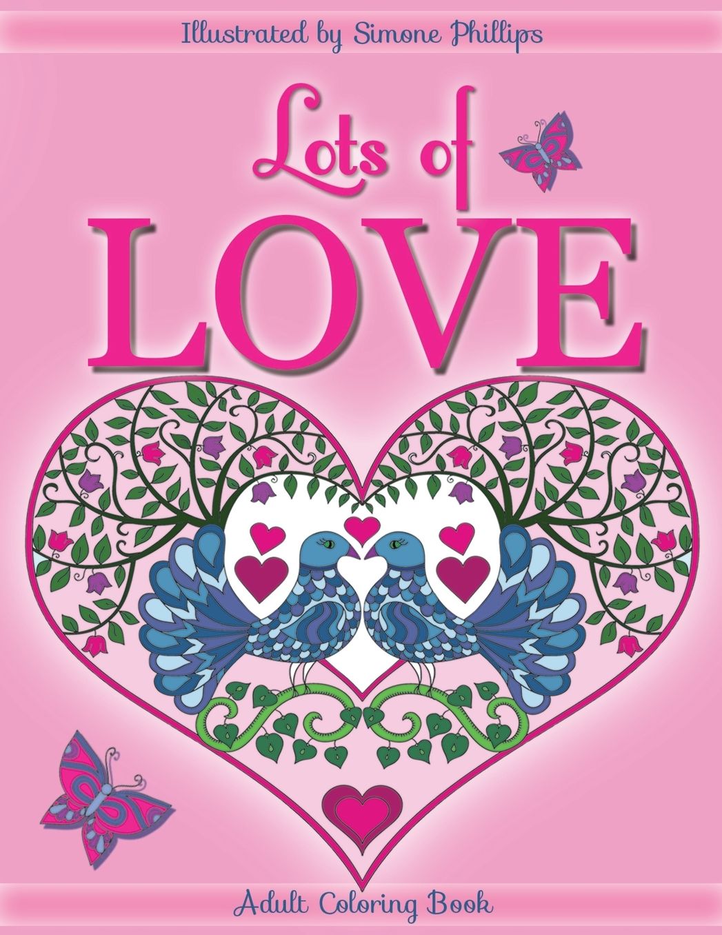 Lots of Love Coloring Book (colouring book): Love inspired coloring/colouring book. Heart designs & Mandalas, hearts, flowers, sunshine, butterflies, a rainbow, 2 cats, doves, swans, a unicorn hug & 1 "I Love You"