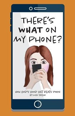 There's WHAT on my Phone?: How God's Good Gift Beats Porn