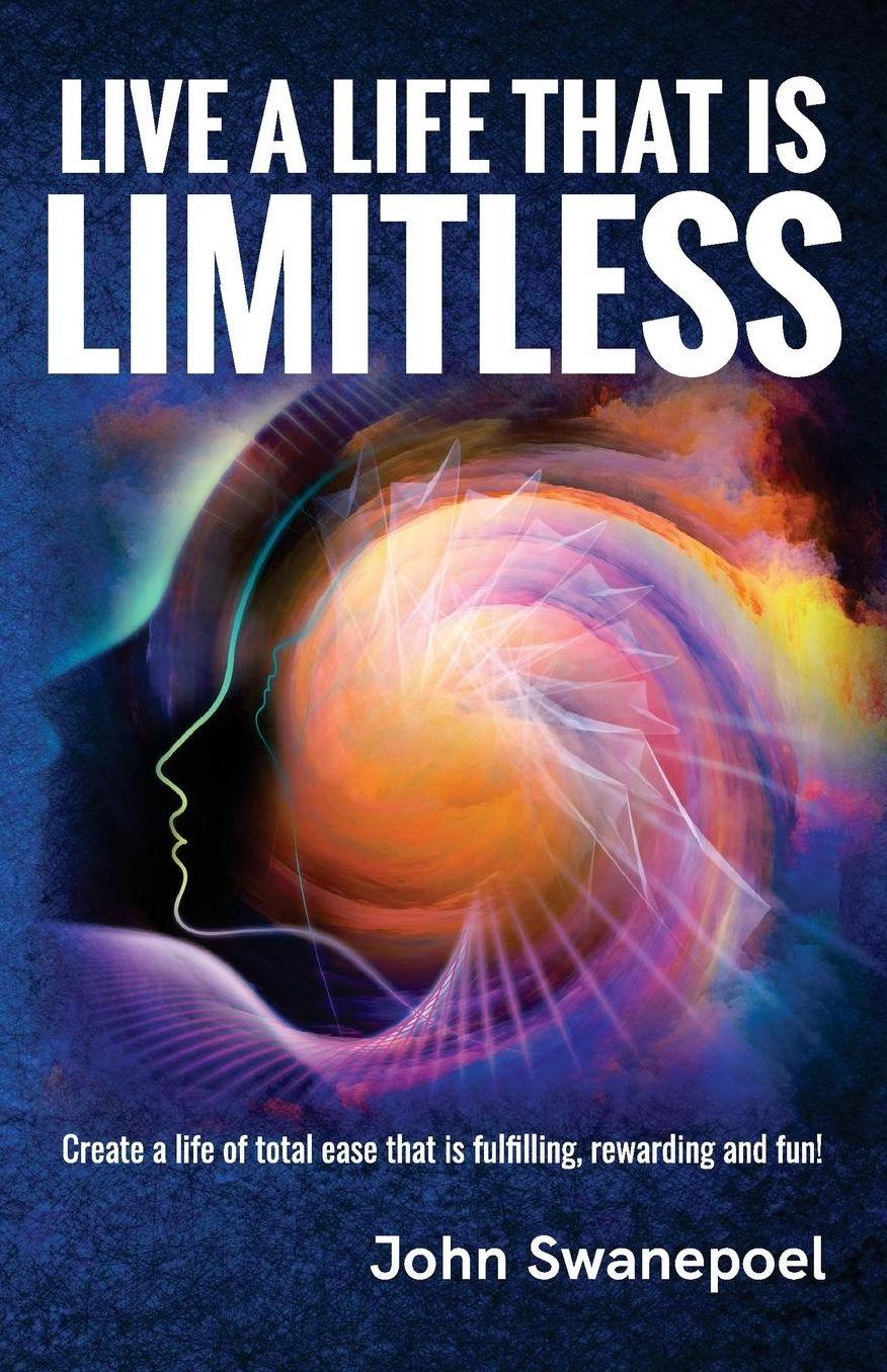 Live a Life That Is Limitless: Create a Life of Total Ease That Is Fulfilling, Rewarding and Fun!
