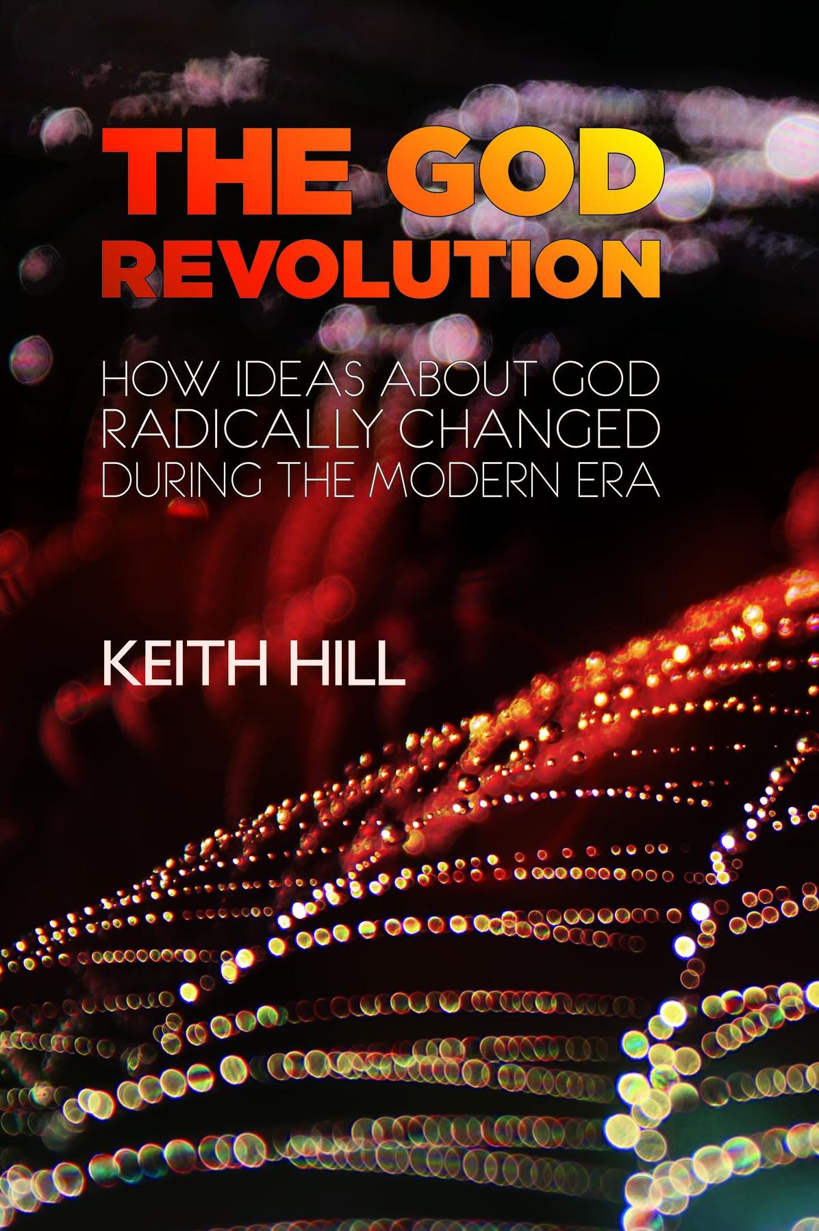 The God Revolution: How Ideas About God Radically Changed During The Modern Era