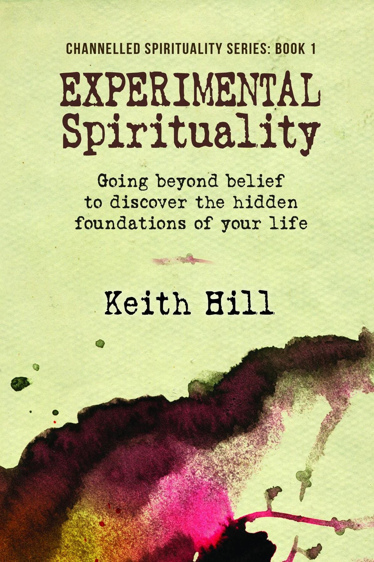 Experimental Spirituality: Going Beyond Belief to Discover the Hidden Foundations of Your Life