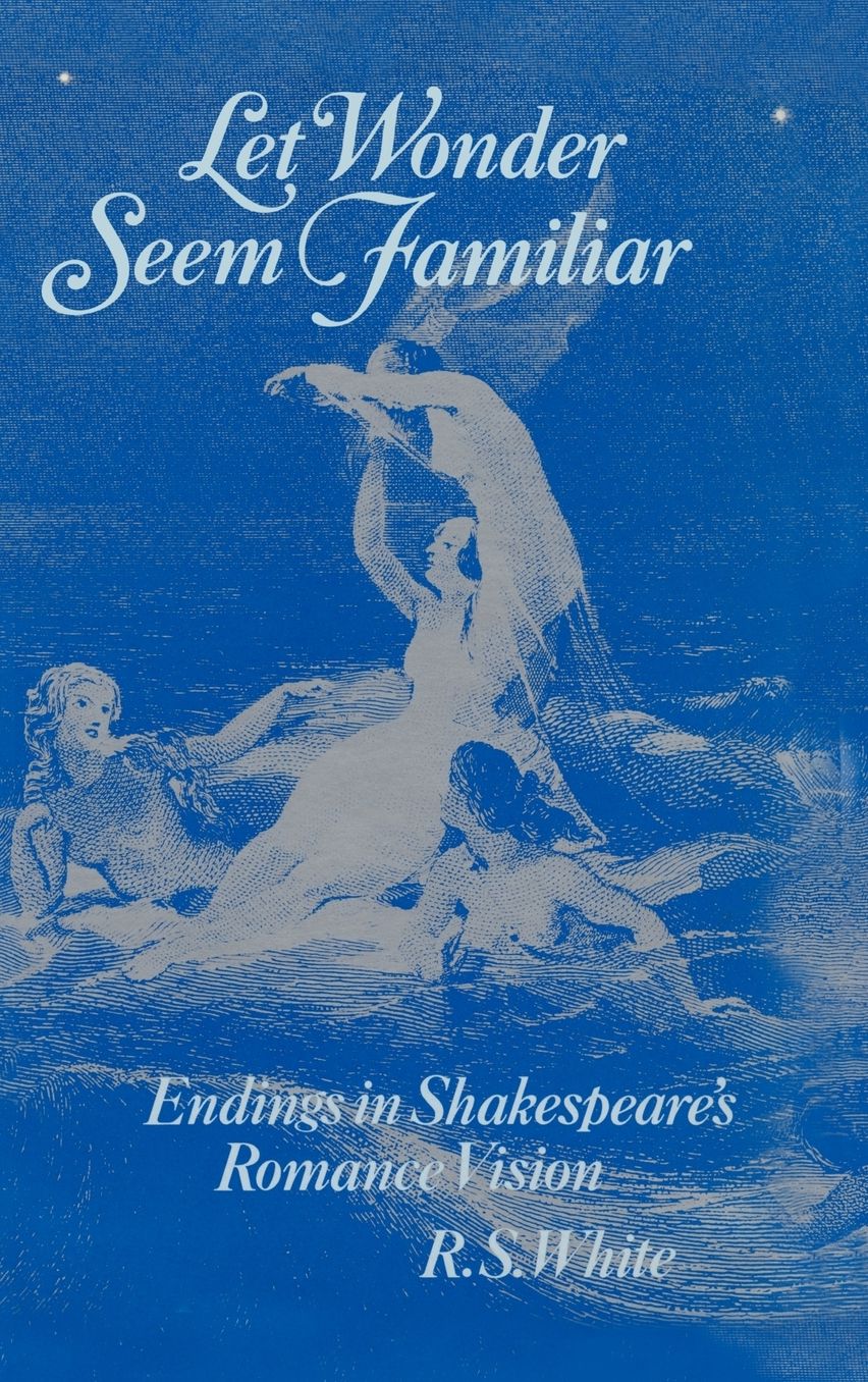 Let Wonder Seem Familiar: Endings in Shakespeare's Romance Vision