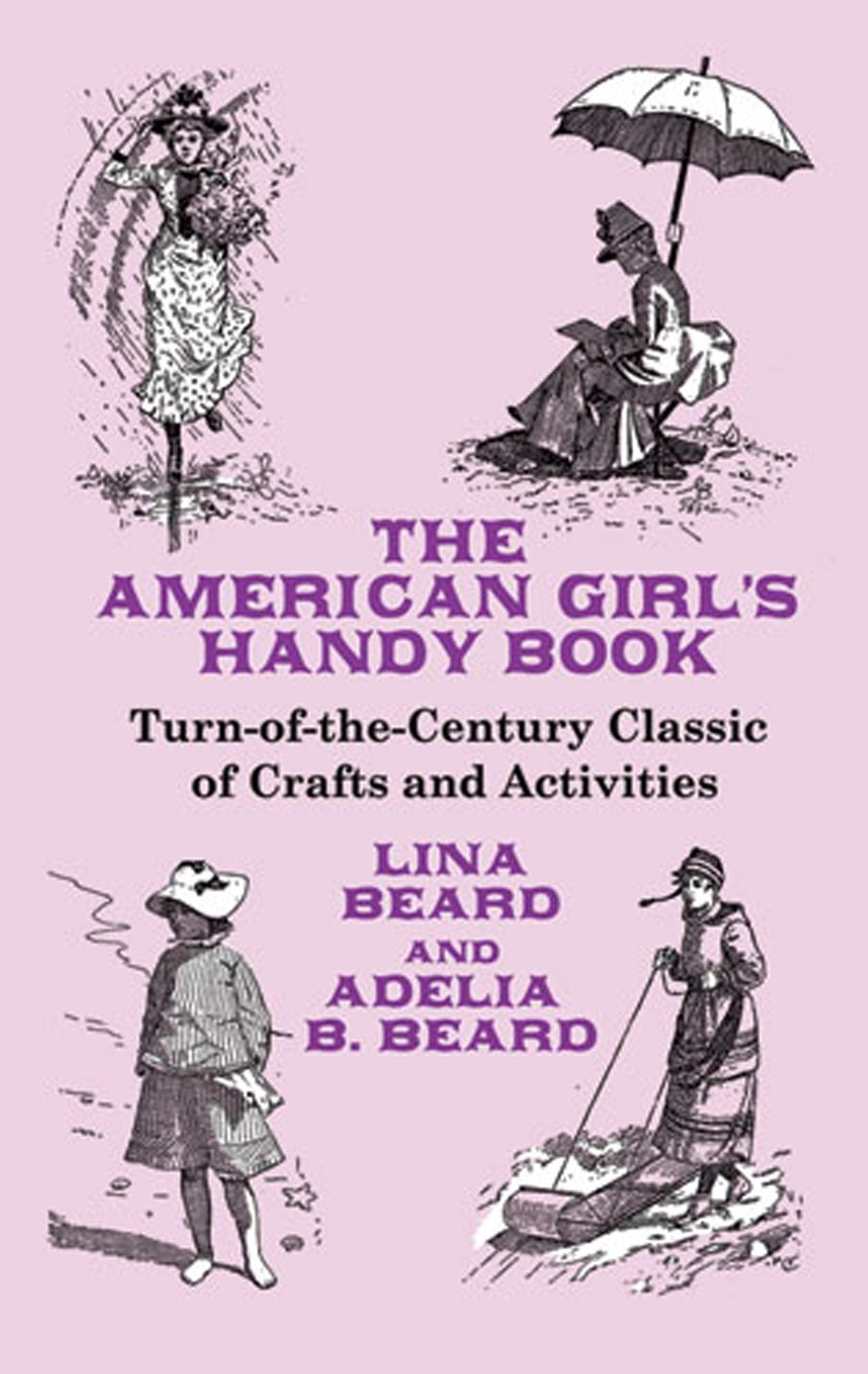 The American Girl's Handy Book: Turn-of-the-Century Classic of Crafts and Activities