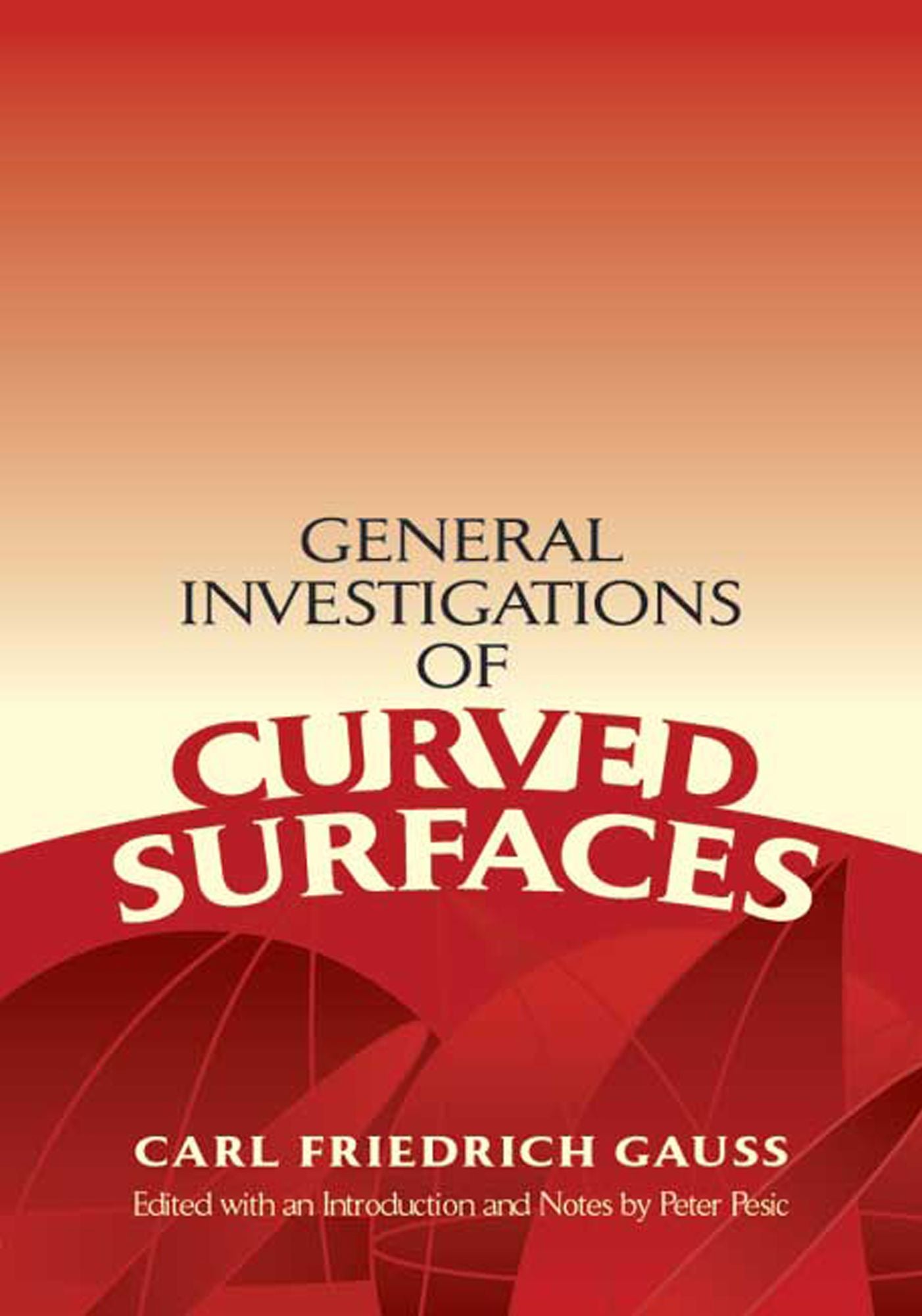 General Investigations of Curved Surfaces: Edited with an Introduction and Notes by Peter Pesic